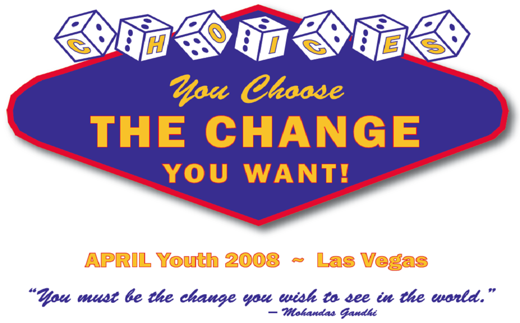 CHOICES: You Choos the Change You Want! APRIL Youth 2008 - Las Vegas. Quote: You must be the change you want to see in the world. - Ghandi (Click for full size)
