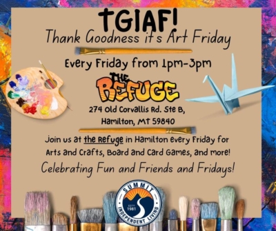TGIAF-Thank Goodness it's Part Friday logo. Every Friday from 1:00 p.m.-3:00 p.m. at the Refuge at 274 Old Corvallis Rd., suite B in Hamilton. Join us at the Refuge in Hamilton every Friday for arts and crafts, board and card games, and more. Celebrating fun and friends and Fridays!