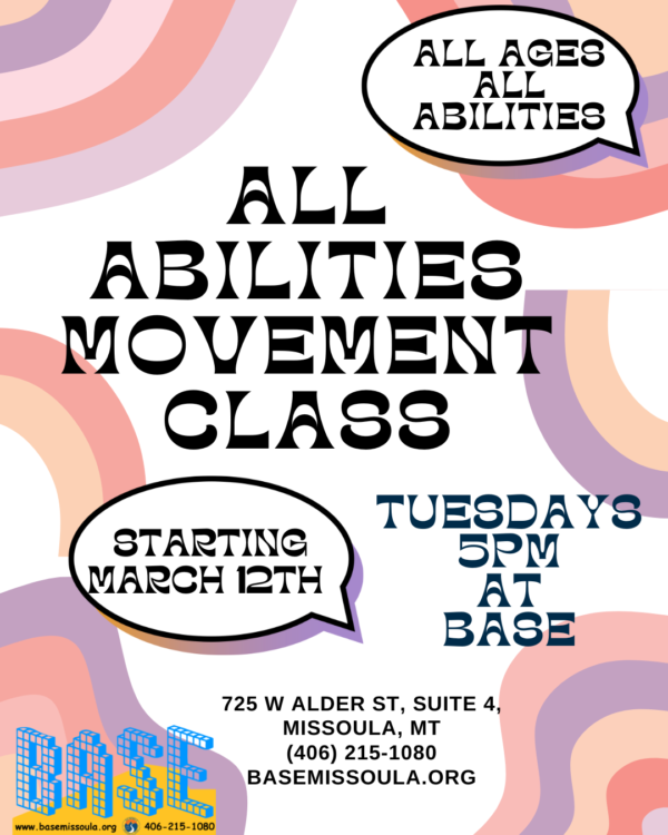 Flyer: All Ages, All Abilities Movement Class. Starting March 12 and occurring every Tuesday at 5:00 p.m. at BASE, 725 W. Alder St., Suite 4 in Missoula.