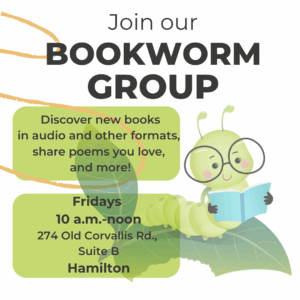 Illustration of a little green caterpillar wearing eyeglasses and reading a book while sitting on a leaf. text: Join our Bookworm Group Discover new books in audio and other formats, share poems you love, and more! Fridays 10 a.m.-noon 274 Old Corvallis Rd. Suite B Hamilton
