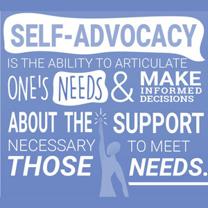 Self-advocacy is the ability to articulate one's needs and make informed decisions about the support necessary to meet those needs