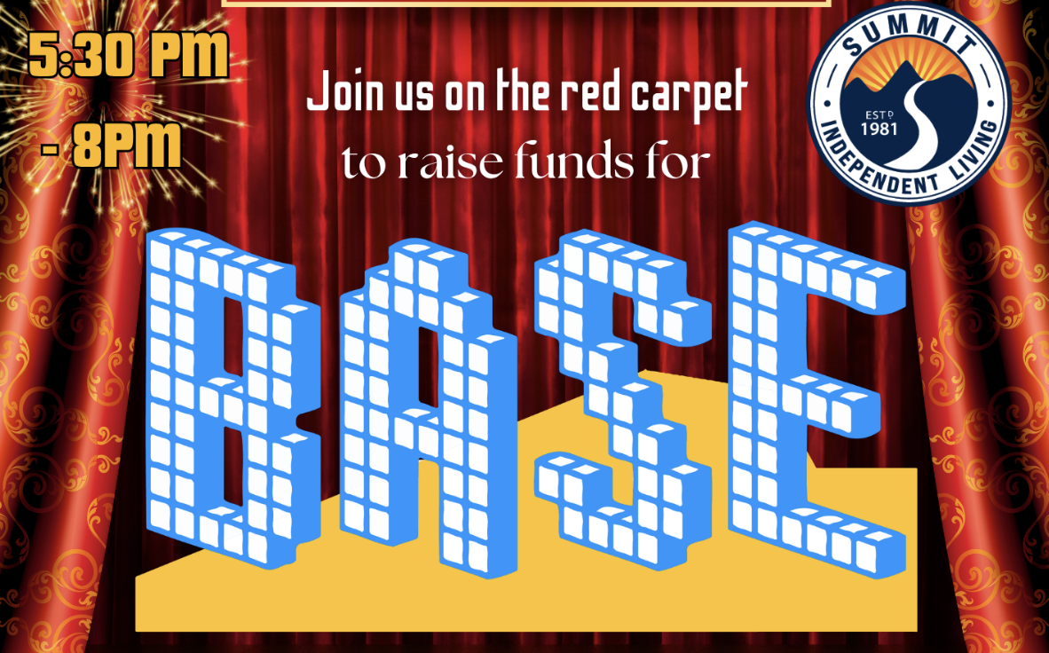 Background photograph of red velvet curtains. text: Join us on the red carpet to raise funds for BASE (BASE shown as its logo, with the letters spelled out in white blocks and a yellow border along the bottom. Upper left: 5:30-8 pm Upper right: Summit's circular logo