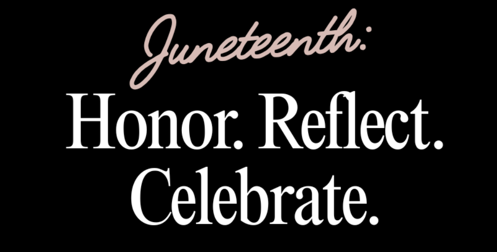 Black background with the text: Juneteenth: Honor. Reflect. Celebrate.